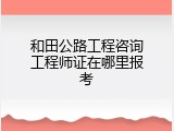 和田公路工程咨询工程师证在哪里报考
