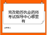 克孜勒苏执业药师考试指导中心哪里有
