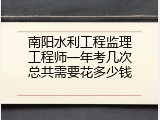 南阳水利工程监理工程师一年考几次总共需要花多少钱