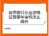 自贡银行从业资格证需要年审吗怎么操作