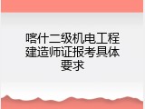 喀什二级机电工程建造师证报考具体要求