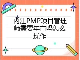 内江PMP项目管理师需要年审吗怎么操作