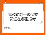 克孜勒苏一级保安员证在哪里报考