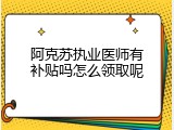 阿克苏执业医师有补贴吗怎么领取呢