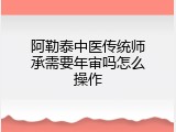 阿勒泰中医传统师承需要年审吗怎么操作