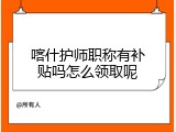 喀什护师职称有补贴吗怎么领取呢
