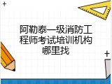 阿勒泰一级消防工程师考试培训机构哪里找