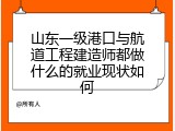 山东一级港口与航道工程建造师都做什么的就业现状如何
