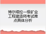 博尔塔拉一级矿业工程建造师考试难点具体分析
