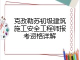 克孜勒苏初级建筑施工安全工程师报考资格详解