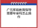 广元家庭教育指导需要年审吗怎么操作