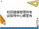 和田健康管理师考试指导中心哪里有