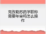 克孜勒苏药学职称需要年审吗怎么操作