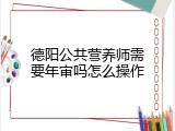 德阳公共营养师需要年审吗怎么操作