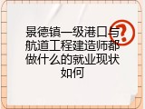 景德镇一级港口与航道工程建造师都做什么的就业现状如何