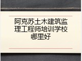 阿克苏土木建筑监理工程师培训学校哪里好