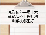 克孜勒苏一级土木建筑造价工程师培训学校哪里好