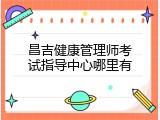 昌吉健康管理师考试指导中心哪里有