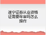 遂宁证券从业资格证需要年审吗怎么操作