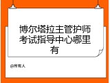 博尔塔拉主管护师考试指导中心哪里有