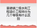 景德镇二级水利工程造价工程师分为几个等级有什么区别