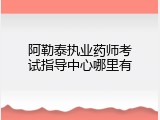 阿勒泰执业药师考试指导中心哪里有