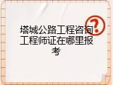 塔城公路工程咨询工程师证在哪里报考
