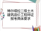 博尔塔拉二级土木建筑造价工程师证报考具体要求