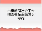自贡助理社会工作师需要年审吗怎么操作