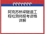 阿克苏桥梁隧道工程检测师报考资格详解