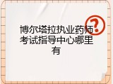 博尔塔拉执业药师考试指导中心哪里有