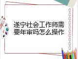 遂宁社会工作师需要年审吗怎么操作