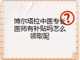 博尔塔拉中医专长医师有补贴吗怎么领取呢