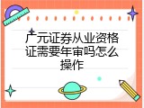 广元证券从业资格证需要年审吗怎么操作
