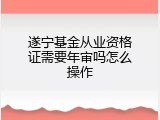 遂宁基金从业资格证需要年审吗怎么操作