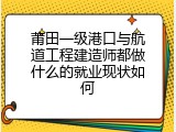 莆田一级港口与航道工程建造师都做什么的就业现状如何