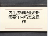 内江法律职业资格需要年审吗怎么操作