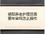 德阳养老护理员需要年审吗怎么操作