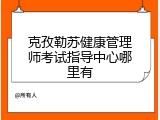 克孜勒苏健康管理师考试指导中心哪里有