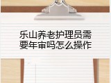 乐山养老护理员需要年审吗怎么操作