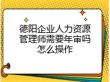 德阳企业人力资源管理师需要年审吗怎么操作