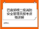 巴音郭楞二级消防安全管理员报考资格详解