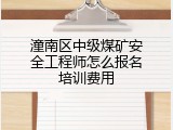 潼南区中级煤矿安全工程师怎么报名培训费用