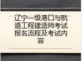 辽宁一级港口与航道工程建造师考试报名流程及考试内容