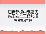 巴音郭楞中级建筑施工安全工程师报考资格详解