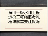 黄山一级水利工程造价工程师报考流程详解需要社保吗