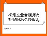 柳州企业合规师有补贴吗怎么领取呢