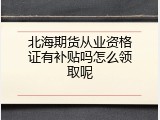 北海期货从业资格证有补贴吗怎么领取呢