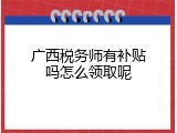 广西税务师有补贴吗怎么领取呢