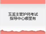玉溪主管护师考试指导中心哪里有